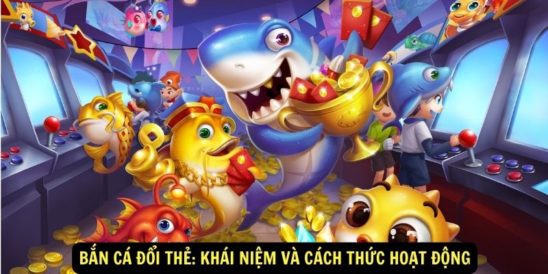 Bắn Cá Đổi Thẻ King88 - Bí Mật Từ Người Chơi May Mắn 5 Ban Ca Doi The Khai Niem Va Cach Thuc Hoat Dong 1