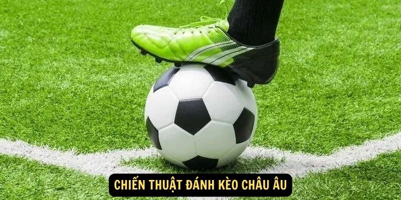 Kèo Châu Âu - Dự đoán đơn giản, ăn thưởng cao 7 Chiến thuật đánh kèo châu Âu