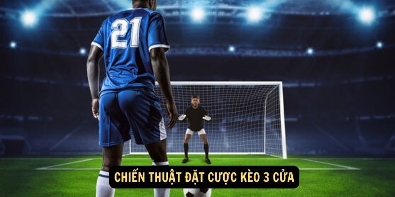 Kèo 3 cửa - Cơ hội chiến thắng gấp 3 lần 7 Chiến thuật đặt cược kèo 3 cửa