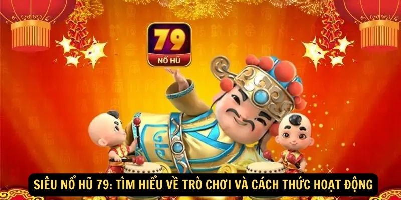 Siêu Nổ Hũ 79: Tìm Hiểu Về Trò Chơi Và Cách Thức Hoạt Động 5 Siêu nổ hũ 79: Tìm hiểu về trò chơi và cách thức hoạt động